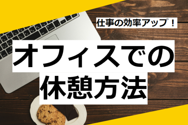 仕事の効率アップ！オフィスでの休憩方法