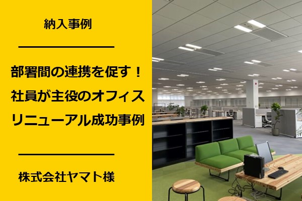 設計部門をワンフロアに。コミュニケーションが円滑になった事例　株式会社ヤマト様　